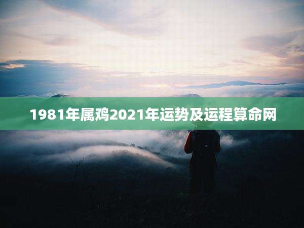 1981年属鸡2021年运势及运程算命网