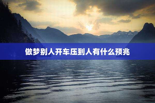做梦别人开车压到人有什么预兆