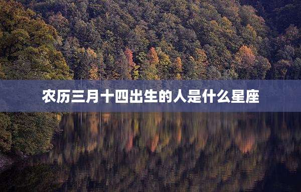农历三月十四出生的人是什么星座