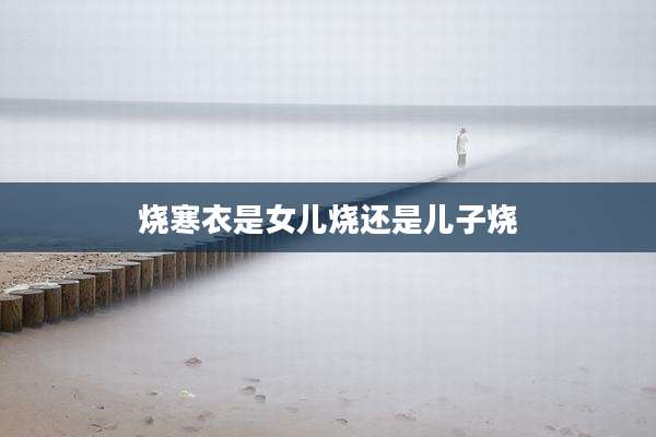 烧寒衣是女儿烧还是儿子烧