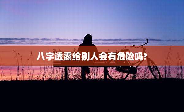 八字透露给别人会有危险吗?
