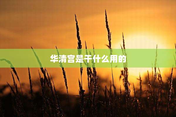 华清宫是干什么用的