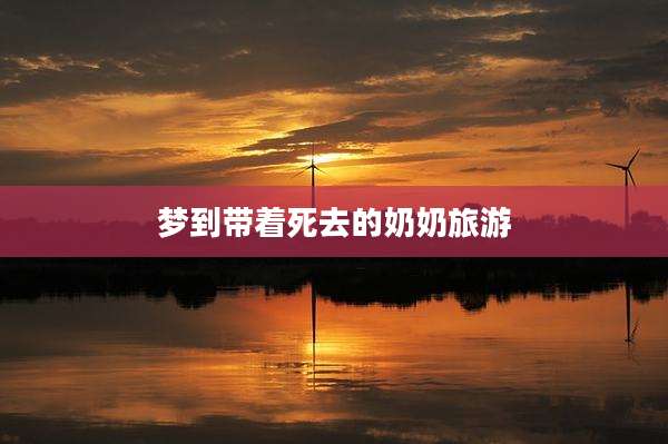 梦到带着死去的奶奶旅游