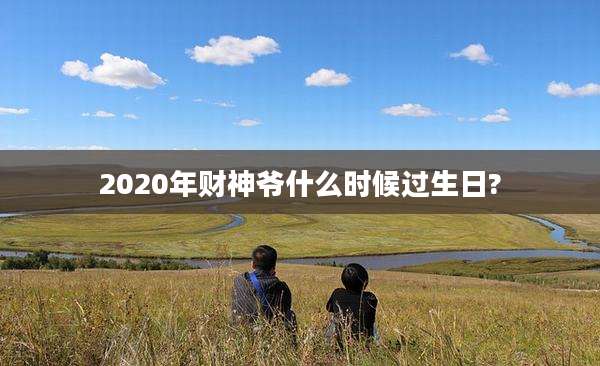2020年财神爷什么时候过生日?