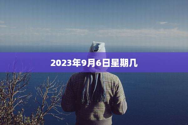 2023年9月6日星期几