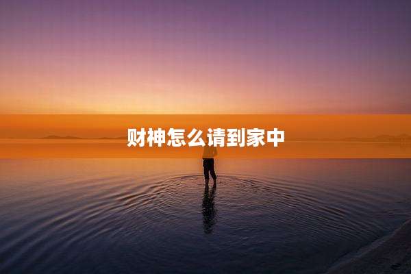 财神怎么请到家中