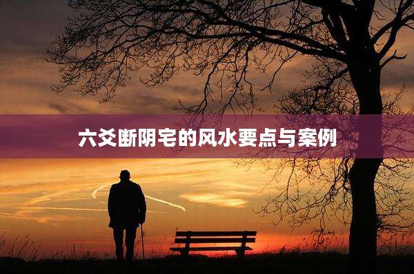 六爻断阴宅的风水要点与案例