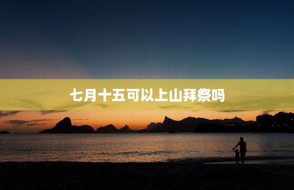 七月十五可以上山拜祭吗