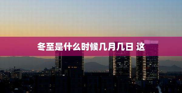 冬至是什么时候几月几日 这