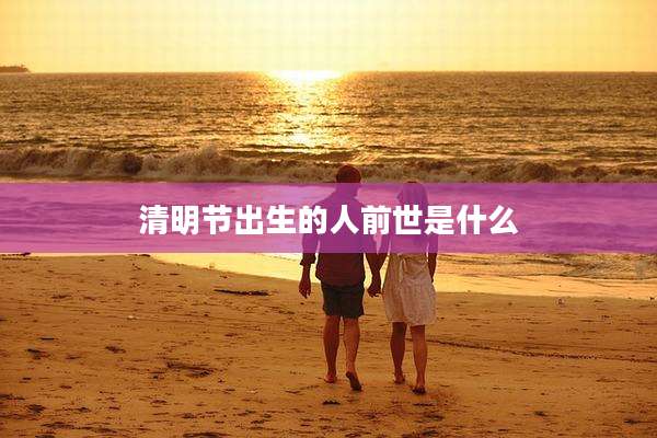 清明节出生的人前世是什么