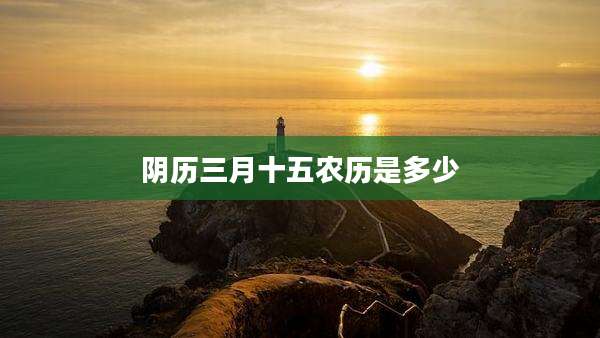 阴历三月十五农历是多少