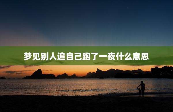 梦见别人追自己跑了一夜什么意思