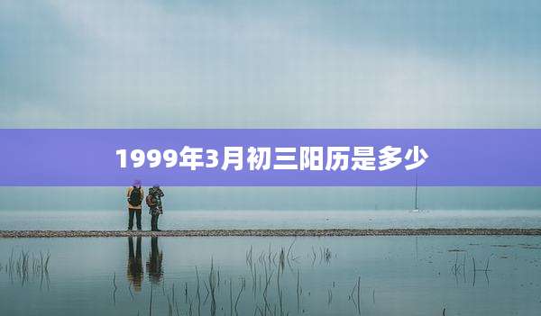 1999年3月初三阳历是多少
