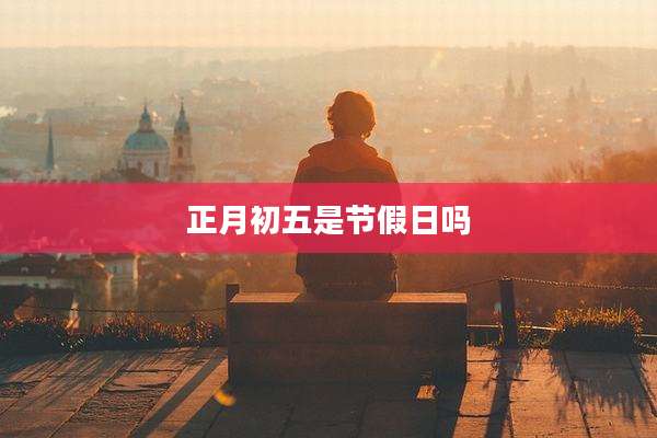正月初五是节假日吗