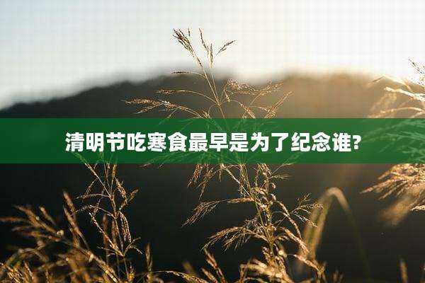 清明节吃寒食最早是为了纪念谁?