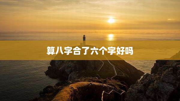 算八字合了六个字好吗