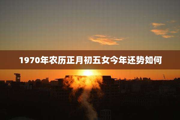 1970年农历正月初五女今年还势如何