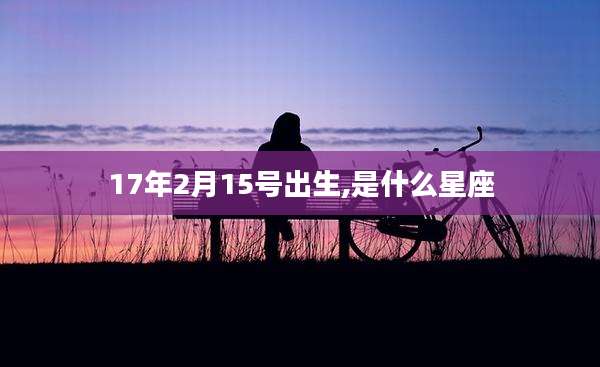 17年2月15号出生,是什么星座