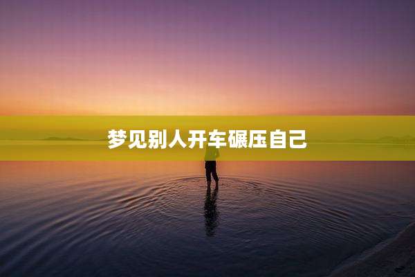 梦见别人开车碾压自己