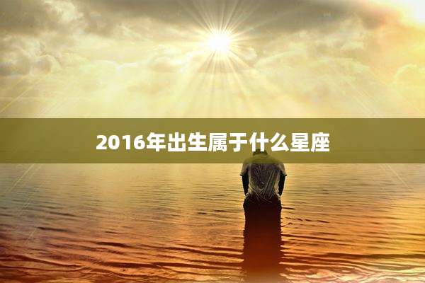 2016年出生属于什么星座