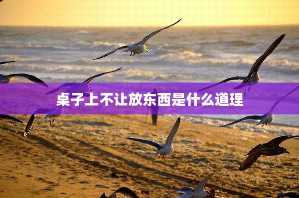 桌子上不让放东西是什么道理