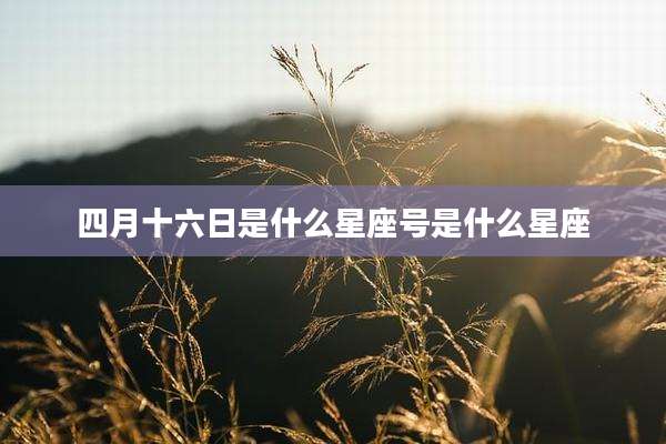 四月十六日是什么星座号是什么星座