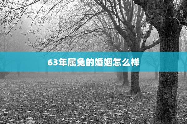 63年属兔的婚姻怎么样