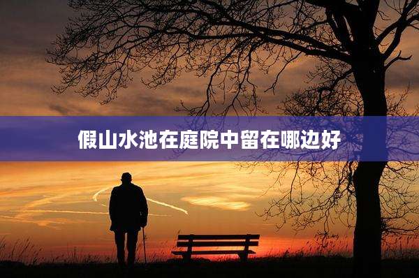 假山水池在庭院中留在哪边好