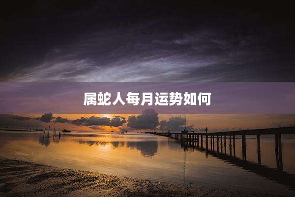 属蛇人每月运势如何