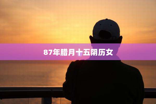 87年腊月十五阴历女