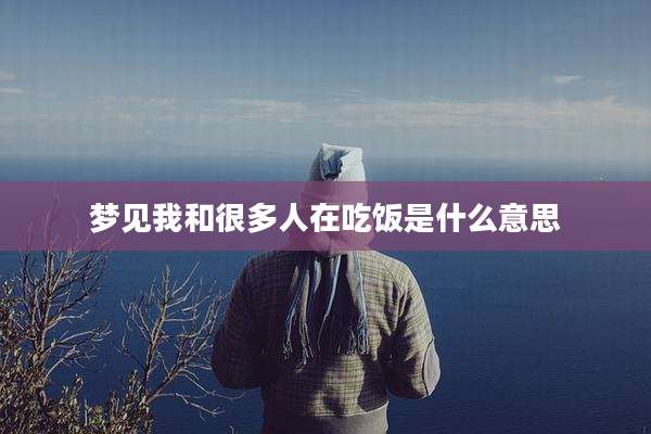 梦见我和很多人在吃饭是什么意思