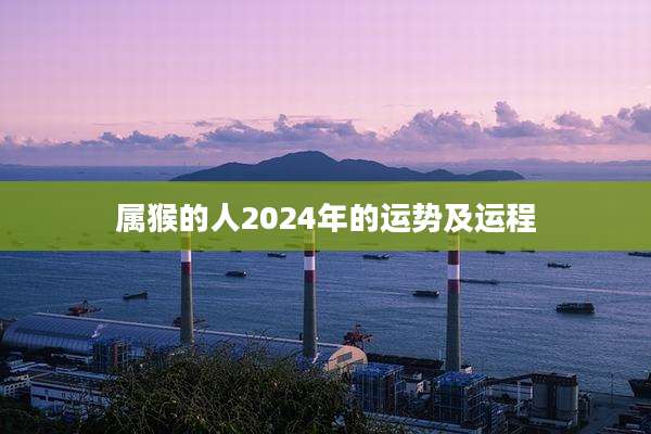 属猴的人2024年的运势及运程