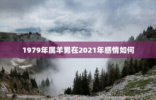 1979年属羊男在2021年感情如何