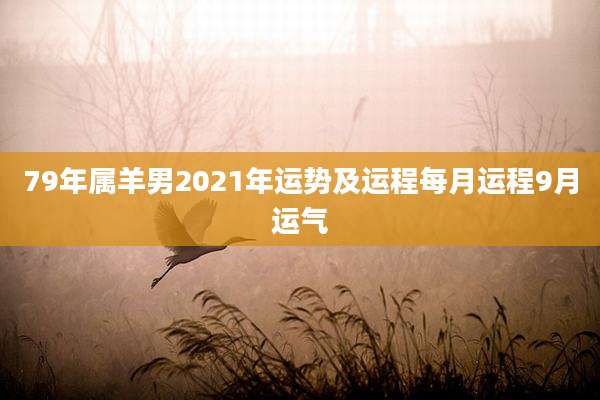 79年属羊男2021年运势及运程每月运程9月运气