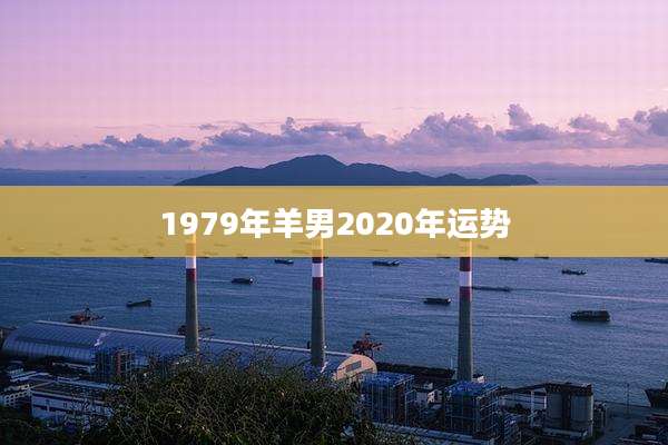 1979年羊男2020年运势
