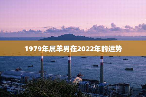 1979年属羊男在2022年的运势