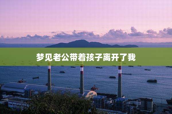梦见老公带着孩子离开了我