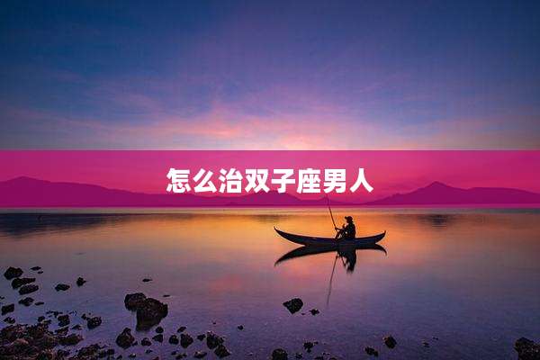 怎么治双子座男人