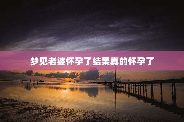 梦见老婆怀孕了结果真的怀孕了