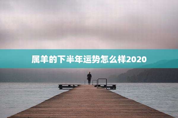 属羊的下半年运势怎么样2020