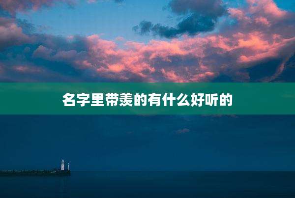 名字里带羡的有什么好听的