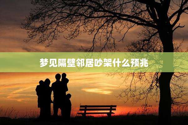 梦见隔壁邻居吵架什么预兆