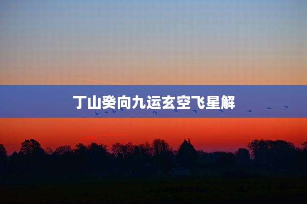 丁山癸向九运玄空飞星解