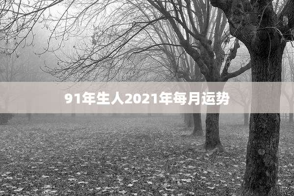 91年生人2021年每月运势