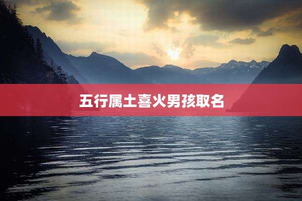 五行属土喜火男孩取名