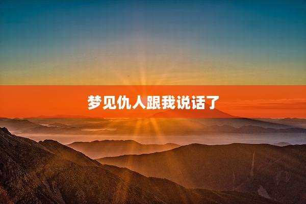 梦见仇人跟我说话了