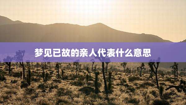梦见已故的亲人代表什么意思