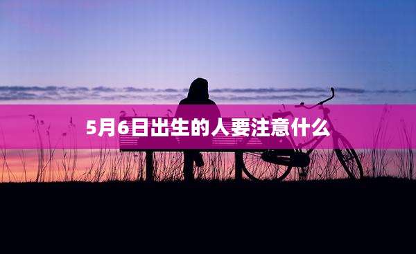 5月6日出生的人要注意什么