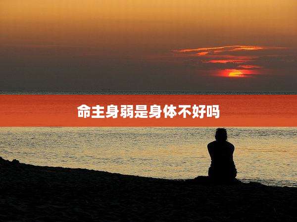 命主身弱是身体不好吗