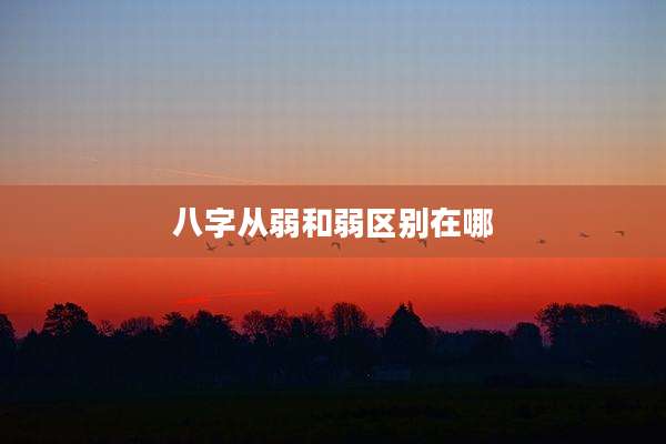 八字从弱和弱区别在哪